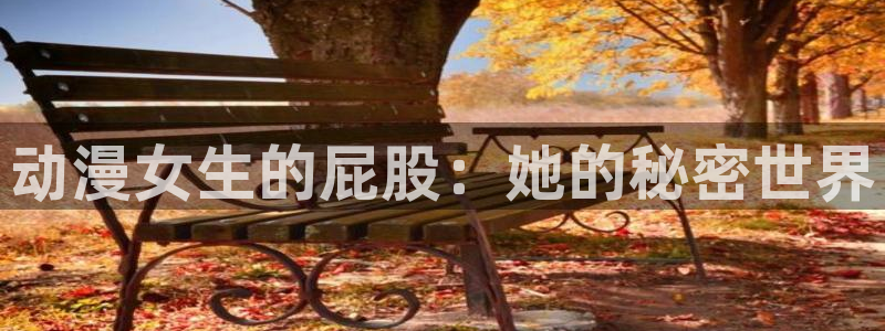 omofun动漫动画：动漫女生的屁股：她的秘密世界