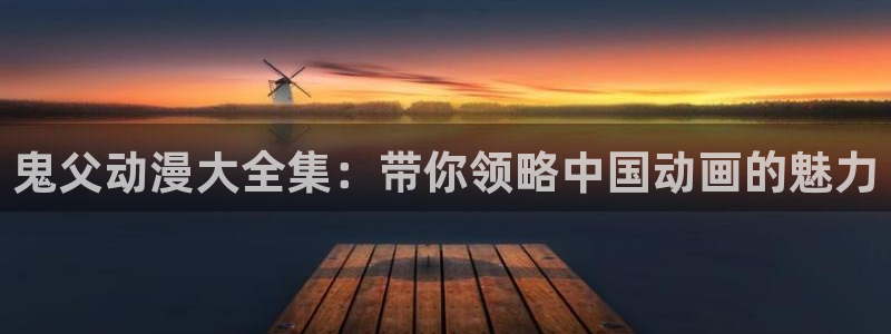 omofun网页版入口处：鬼父动漫大全集：带你领略中国动画的魅力