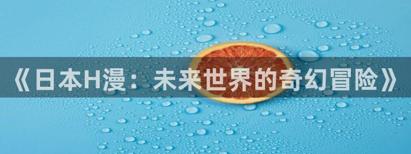 omofun动漫软件：《日本H漫：未来世界的奇幻冒险》
