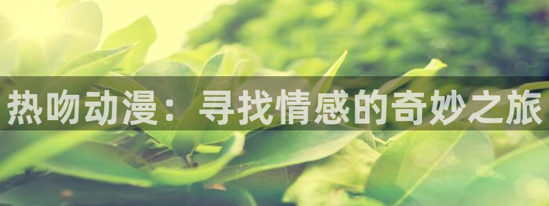 omofun漫画：热吻动漫：寻找情感的奇妙之旅
