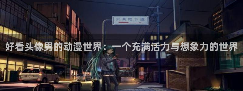 omofun免签：好看头像男的动漫世界：一个充满活力与想象力的世界