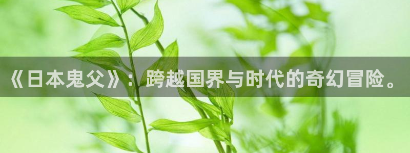 网页版omofun：《日本鬼父》：跨越国界与时代的奇幻冒险。