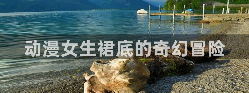 omofun官网正版下载入口：动漫女生裙底的奇幻冒险