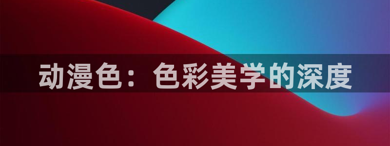omofun下载官方app：动漫色：色彩美学的深度